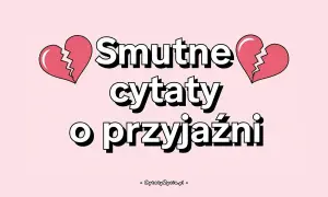 Smutne cytaty o przyjaźni, gdy serce pęka. Znajdziesz tu fajne teksty na pożegnanie, które pomogą Ci wyrazić ból.