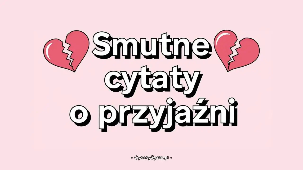 Smutne cytaty o przyjaźni, gdy serce pęka. Znajdziesz tu fajne teksty na pożegnanie.