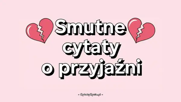 Smutne cytaty o przyjaźni, gdy serce pęka. Znajdziesz tu fajne teksty na pożegnanie, które pomogą Ci wyrazić ból.